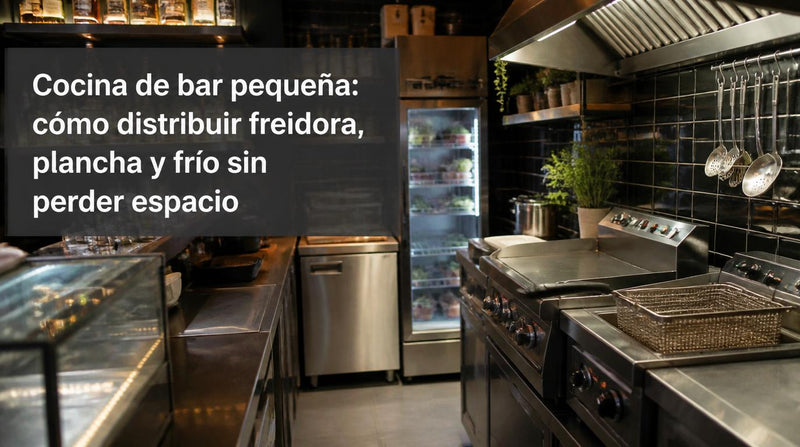 Cocina de bar pequeña: cómo distribuir freidora, plancha y frío sin perder espacio