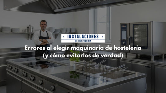 Errores al elegir maquinaria de hostelería (y cómo evitarlos de verdad)