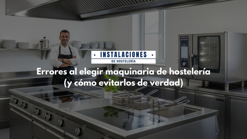 Errores al elegir maquinaria de hostelería (y cómo evitarlos de verdad)