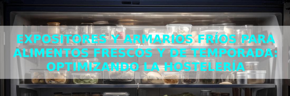 Expositores y Armarios Fríos para Alimentos Frescos y de Temporada: Optimizando la Hostelería