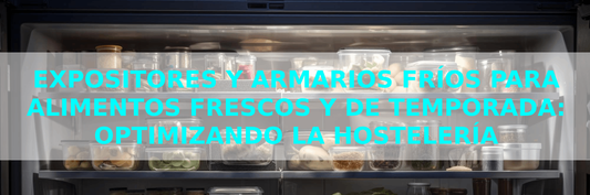 Expositores y Armarios Fríos para Alimentos Frescos y de Temporada: Optimizando la Hostelería