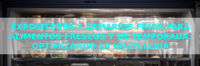 Expositores y Armarios Fríos para Alimentos Frescos y de Temporada: Optimizando la Hostelería