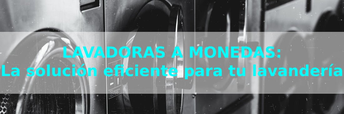 Lavadoras a monedas: La solución eficiente para tu lavandería