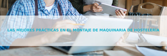 Las mejores prácticas en el montaje de maquinaria de hostelería